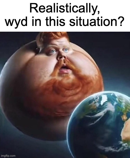 Realistically, wyd in this situation? | made w/ Imgflip meme maker