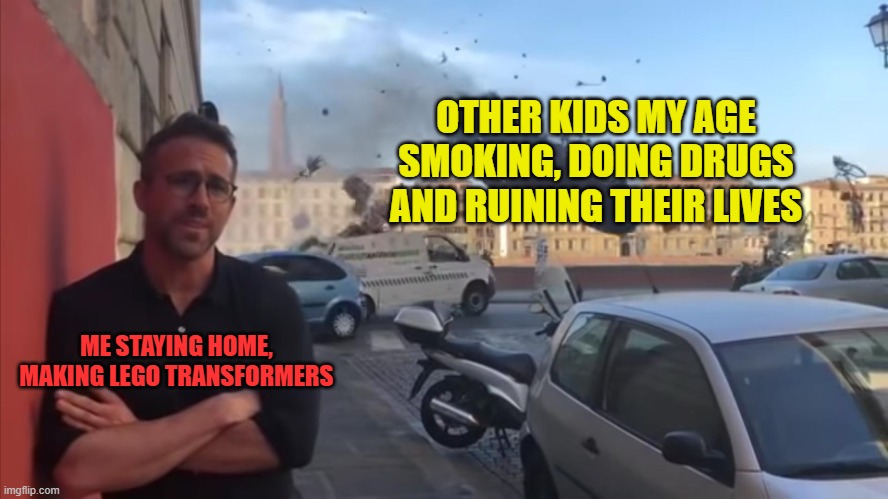 Professionals have standards | OTHER KIDS MY AGE SMOKING, DOING DRUGS AND RUINING THEIR LIVES; ME STAYING HOME, MAKING LEGO TRANSFORMERS | image tagged in ryan reynolds flying car photobomb,memes,lego,transformers,true story bro | made w/ Imgflip meme maker