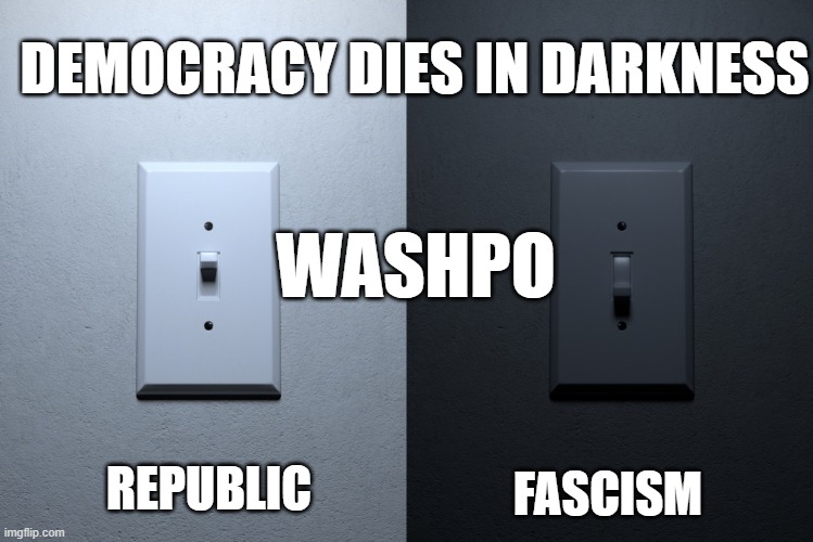 DEMOCRACY DIES IN DARKNESS; WASHPO; FASCISM; REPUBLIC | made w/ Imgflip meme maker