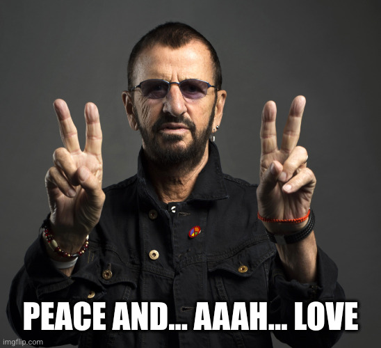 Ringo Starr | PEACE AND... AAAH... LOVE | image tagged in ringo starr | made w/ Imgflip meme maker