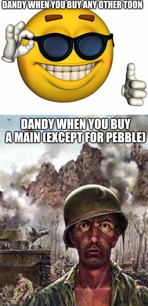 keeping da stream alive | DANDY WHEN YOU BUY ANY OTHER TOON; DANDY WHEN YOU BUY A MAIN (EXCEPT FOR PEBBLE) | image tagged in thumbs up emoji,thousand yard stare | made w/ Imgflip meme maker