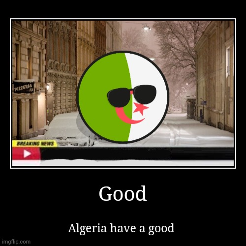 Good | Good | Algeria have a good | image tagged in funny,demotivationals | made w/ Imgflip demotivational maker