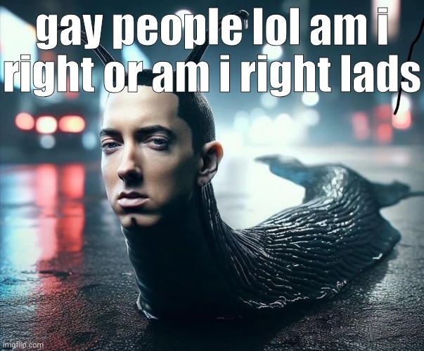 slug shady | gay people lol am i right or am i right lads | image tagged in slug shady | made w/ Imgflip meme maker