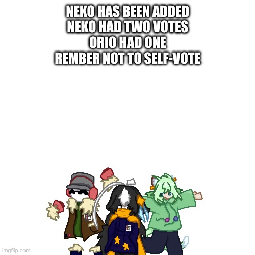 MSMG Collage Day 3: Neko | NEKO HAS BEEN ADDED
NEKO HAD TWO VOTES
ORIO HAD ONE
REMBER NOT TO SELF-VOTE | image tagged in e | made w/ Imgflip meme maker