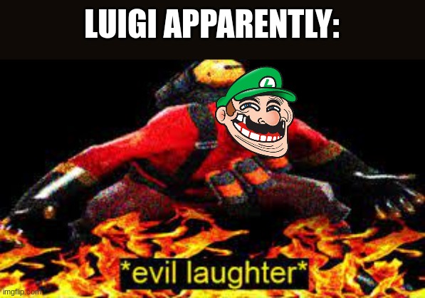 *evil laughter* | LUIGI APPARENTLY: | image tagged in evil laughter | made w/ Imgflip meme maker