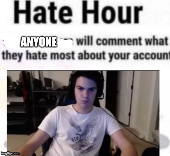 Hate hour | ANYONE | image tagged in hate hour | made w/ Imgflip meme maker