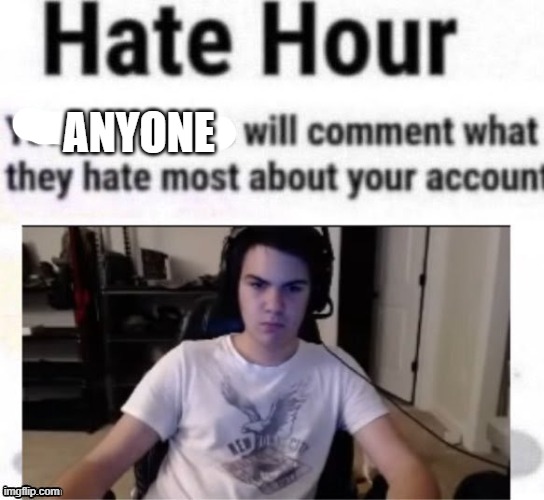 Hate hour | ANYONE | image tagged in hate hour | made w/ Imgflip meme maker