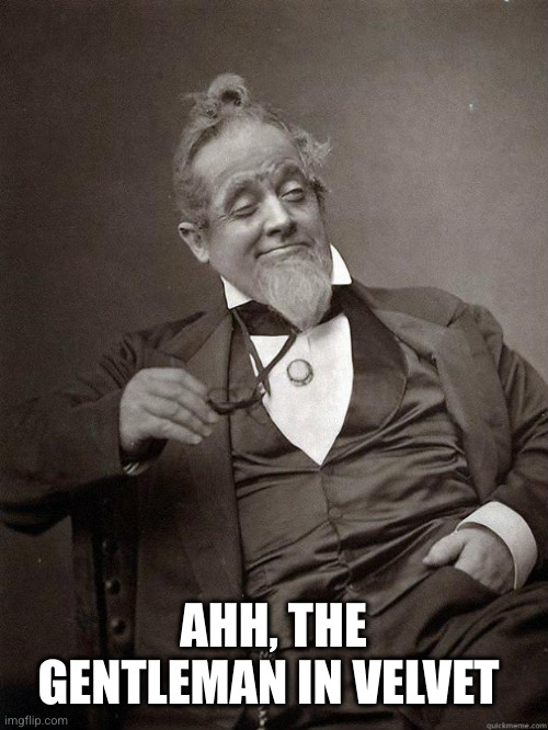 1889 Guy | AHH, THE GENTLEMAN IN VELVET | image tagged in 1889 guy | made w/ Imgflip meme maker