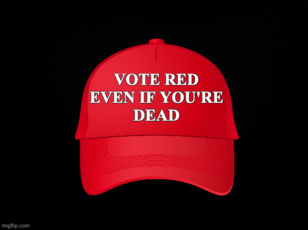 Black background | VOTE RED
EVEN IF YOU'RE
DEAD | image tagged in black background | made w/ Imgflip meme maker