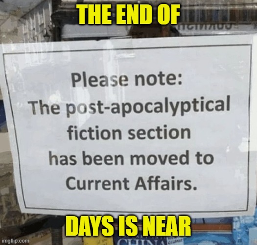 The end is near | THE END OF; DAYS IS NEAR | image tagged in end of the world,maga,world war 3,make america great again,nuclear war,revelation | made w/ Imgflip meme maker