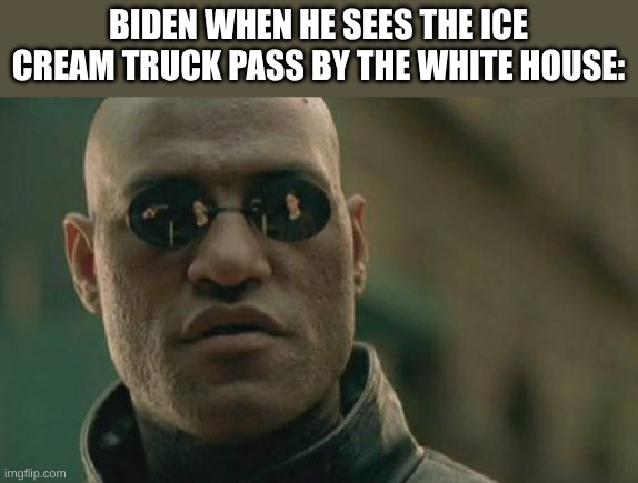 chocolatey chocolatey chip :) | BIDEN WHEN HE SEES THE ICE CREAM TRUCK PASS BY THE WHITE HOUSE: | image tagged in memes,matrix morpheus,joe biden,ice cream,chocolate | made w/ Imgflip meme maker