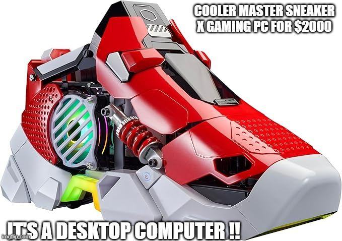 memes by Brad - Cooler Master Sneaker X gaming desktop PC | COOLER MASTER SNEAKER X GAMING PC FOR $2000; IT'S A DESKTOP COMPUTER !! | image tagged in gaming,video games,computer,sneakers,shoe,funny | made w/ Imgflip meme maker