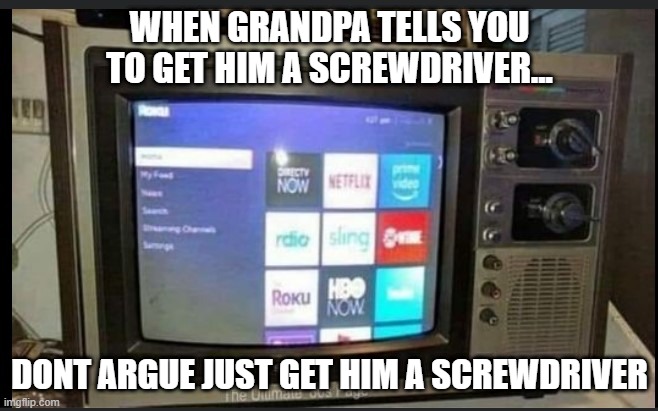 grandpa | WHEN GRANDPA TELLS YOU TO GET HIM A SCREWDRIVER... DONT ARGUE JUST GET HIM A SCREWDRIVER | image tagged in netflix,grandpa,technology challenged grandparents,funny,funny memes | made w/ Imgflip meme maker