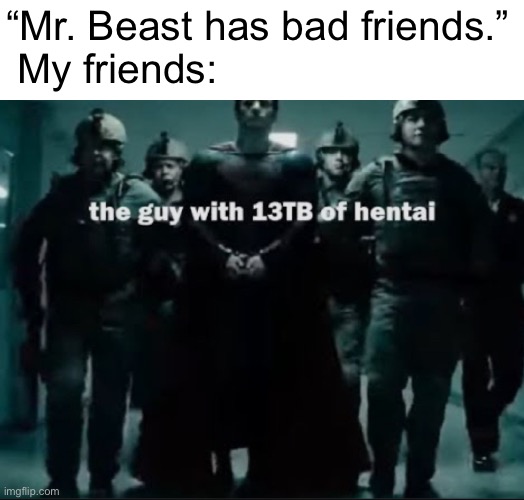 “Mr. Beast has bad friends.”
 My friends: | made w/ Imgflip meme maker