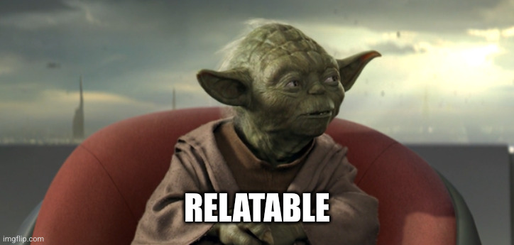 Yoda Good Relations | RELATABLE | image tagged in yoda good relations | made w/ Imgflip meme maker