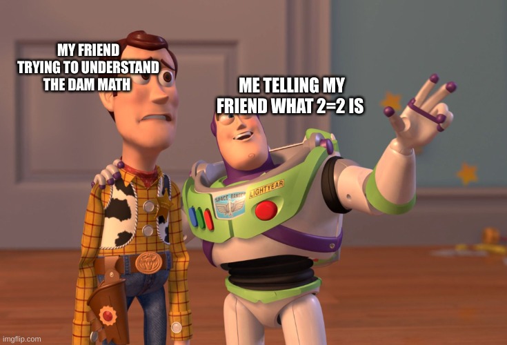 Bro 2=2 is 2 | MY FRIEND TRYING TO UNDERSTAND THE DAM MATH; ME TELLING MY FRIEND WHAT 2=2 IS | image tagged in memes,x x everywhere | made w/ Imgflip meme maker