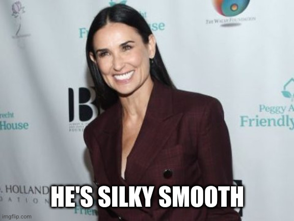 demi moore | HE'S SILKY SMOOTH | image tagged in demi moore | made w/ Imgflip meme maker