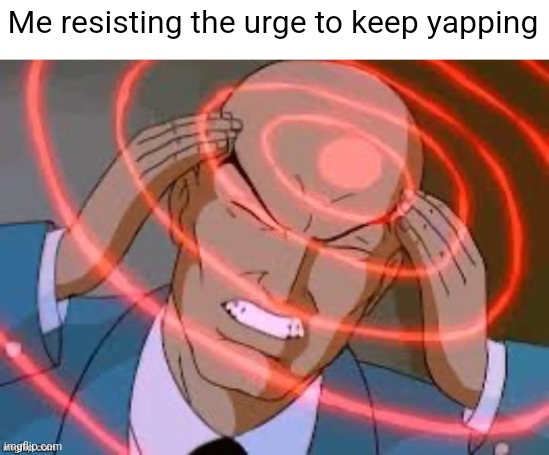 lex luthor thinking | Me resisting the urge to keep yapping | image tagged in lex luthor thinking | made w/ Imgflip meme maker