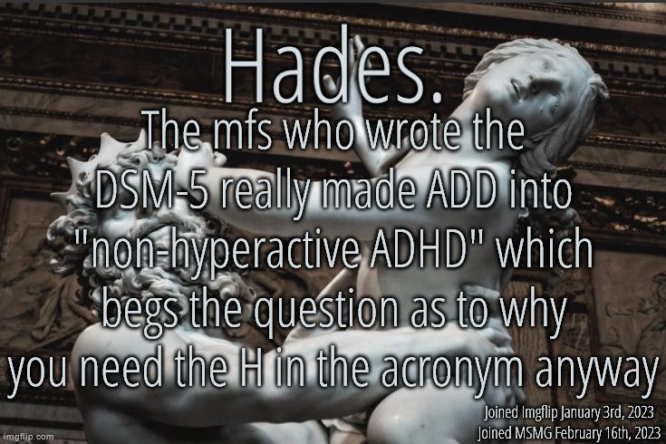 Silver Announcement Template 12.0 Template | The mfs who wrote the DSM-5 really made ADD into "non-hyperactive ADHD" which begs the question as to why you need the H in the acronym anyway | image tagged in silver announcement template 12 0 template | made w/ Imgflip meme maker