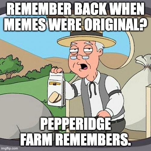 Pepperidge Farm Remembers | REMEMBER BACK WHEN MEMES WERE ORIGINAL? PEPPERIDGE FARM REMEMBERS. | image tagged in memes,pepperidge farm remembers | made w/ Imgflip meme maker