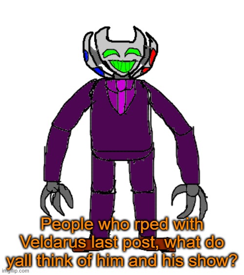 Just wanna know | People who rped with Veldarus last post, what do yall think of him and his show? | image tagged in veldarus | made w/ Imgflip meme maker