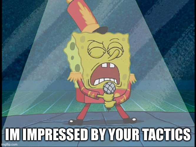 Spongebob Singing Sweet Victory | IM IMPRESSED BY YOUR TACTICS | image tagged in spongebob singing sweet victory | made w/ Imgflip meme maker