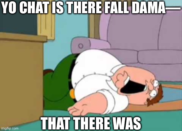 Dead Peter Griffin | YO CHAT IS THERE FALL DAMA— THAT THERE WAS | image tagged in dead peter griffin | made w/ Imgflip meme maker