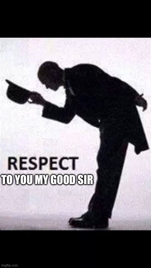 tip hat respect | TO YOU MY GOOD SIR | image tagged in tip hat respect | made w/ Imgflip meme maker