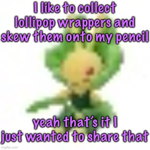 also the fact that my grademates probably think I’m emo (but I’m not) | I like to collect lollipop wrappers and skew them onto my pencil; yeah that’s it I just wanted to share that | image tagged in 144p leavanny | made w/ Imgflip meme maker