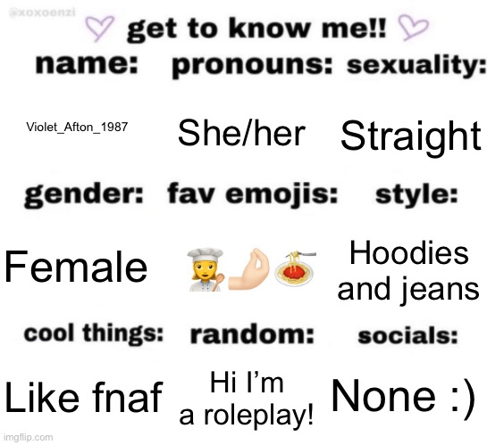 get to know me but better | Violet_Afton_1987; She/her; Straight; 👩‍🍳🤌🏻🍝; Hoodies and jeans; Female; None :); Hi I’m a roleplay! Like fnaf | image tagged in get to know me but better | made w/ Imgflip meme maker