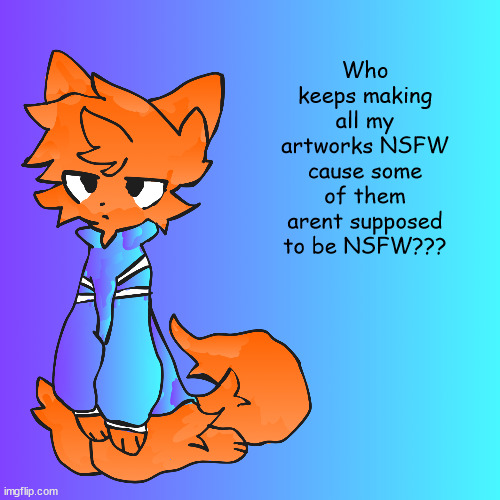 Tell me in the comments, please! | Who keeps making all my artworks NSFW cause some of them arent supposed to be NSFW??? | image tagged in hello,meow | made w/ Imgflip meme maker