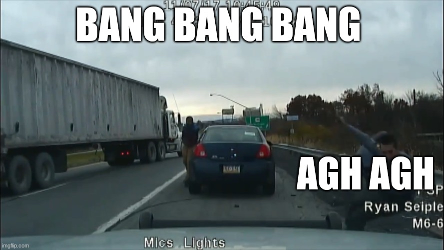 dash cam | BANG BANG BANG; AGH AGH | image tagged in dash cam | made w/ Imgflip meme maker