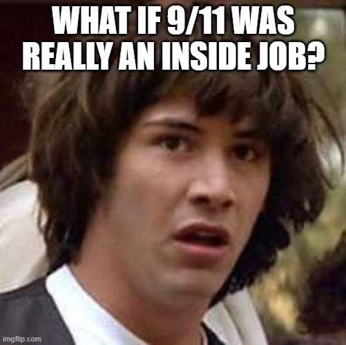 Do any of you actually believe it? | WHAT IF 9/11 WAS REALLY AN INSIDE JOB? | image tagged in memes,conspiracy keanu,9/11,conspiracy theory,united states,war on terror | made w/ Imgflip meme maker