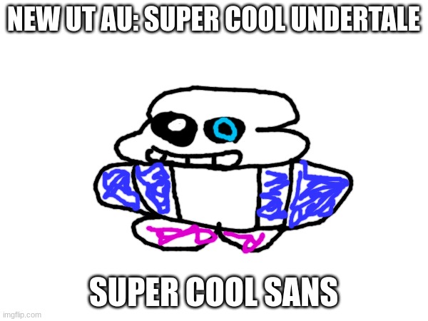 NEW UT AU: SUPER COOL UNDERTALE SUPER COOL SANS | made w/ Imgflip meme maker