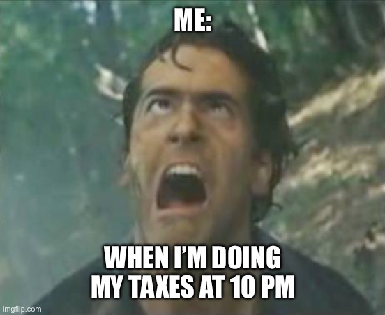 Agony Ash - Evil Dead | ME:; WHEN I’M DOING MY TAXES AT 10 PM | image tagged in agony ash - evil dead,doing,taxes,night | made w/ Imgflip meme maker