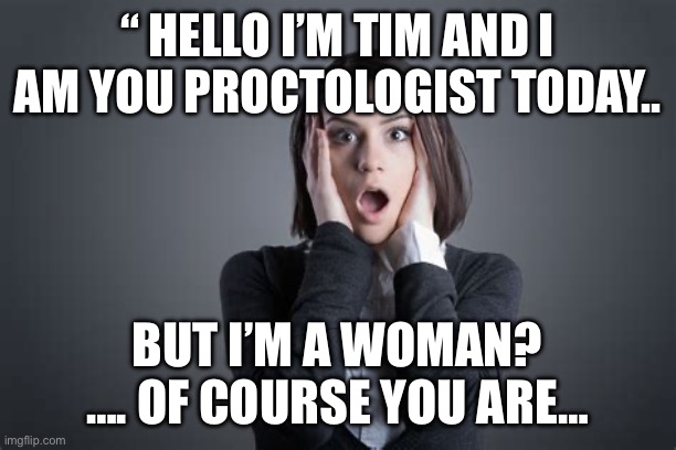 Proctologist dilemma | “ HELLO I’M TIM AND I AM YOU PROCTOLOGIST TODAY.. BUT I’M A WOMAN?
…. OF COURSE YOU ARE… | image tagged in tin tin,funny,funny memes,fun | made w/ Imgflip meme maker