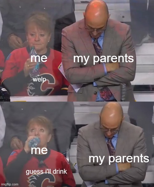 me @ my parents | my parents; me; my parents; me | image tagged in guess i'll drink | made w/ Imgflip meme maker