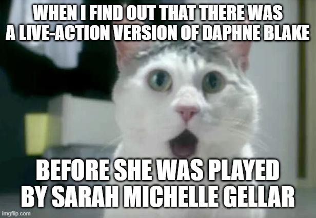 And Kate Melton in "The Mystery Begins" and "Curse of the Lake Monster". | WHEN I FIND OUT THAT THERE WAS A LIVE-ACTION VERSION OF DAPHNE BLAKE; BEFORE SHE WAS PLAYED BY SARAH MICHELLE GELLAR | image tagged in memes,omg cat,daphne blake,scooby doo,hanna barbera,warner bros | made w/ Imgflip meme maker