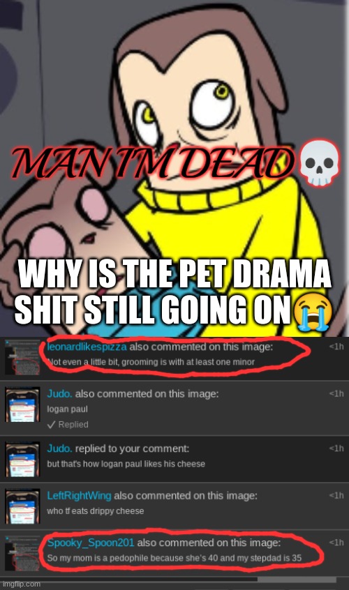 WHY IS THE PET DRAMA SHIT STILL GOING ON😭 | image tagged in man i'm dead | made w/ Imgflip meme maker