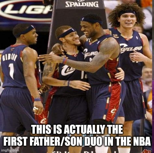 THIS IS ACTUALLY THE FIRST FATHER/SON DUO IN THE NBA | image tagged in lebron,father and son | made w/ Imgflip meme maker