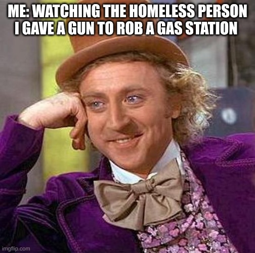 I'm so proud of him | ME: WATCHING THE HOMELESS PERSON I GAVE A GUN TO ROB A GAS STATION | image tagged in memes,creepy condescending wonka | made w/ Imgflip meme maker