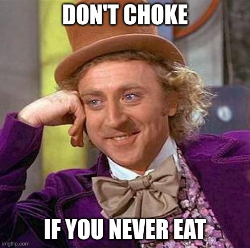 Don't Choke if you never eat | DON'T CHOKE; IF YOU NEVER EAT | image tagged in memes,creepy condescending wonka | made w/ Imgflip meme maker