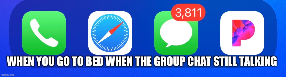 This is soooo painful to seee | WHEN YOU GO TO BED WHEN THE GROUP CHAT STILL TALKING | image tagged in group chats | made w/ Imgflip meme maker