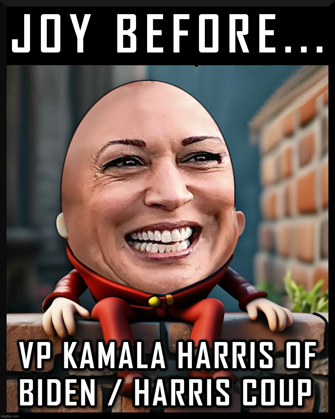 JOY BEFORE... | image tagged in kamal harris,biden,coup,liar,disloyal,humpty dumpty | made w/ Imgflip meme maker