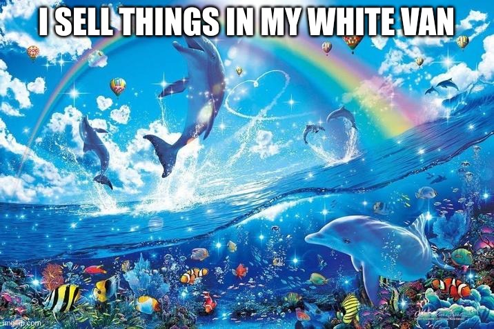 I kidnap wireframe rabbits and sell stuff in my white van | I SELL THINGS IN MY WHITE VAN | image tagged in happy dolphin rainbow,white van,i eat vibris | made w/ Imgflip meme maker