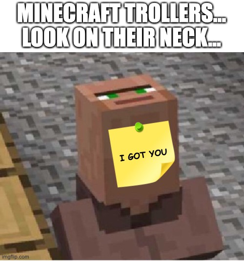 Minecraft Trollers... | MINECRAFT TROLLERS...
LOOK ON THEIR NECK... I GOT YOU | image tagged in minecraft villager looking up,troll,minecraft,gaming,trolling | made w/ Imgflip meme maker