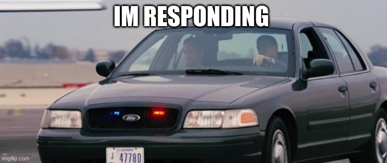 police cars | IM RESPONDING | image tagged in police cars | made w/ Imgflip meme maker