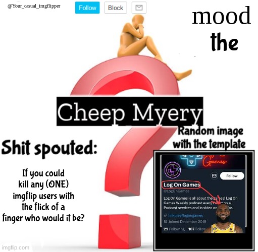 YCI Myery Temp | the; If you could kill any (ONE) imgflip users with the flick of a finger who would it be? | image tagged in yci myery temp | made w/ Imgflip meme maker