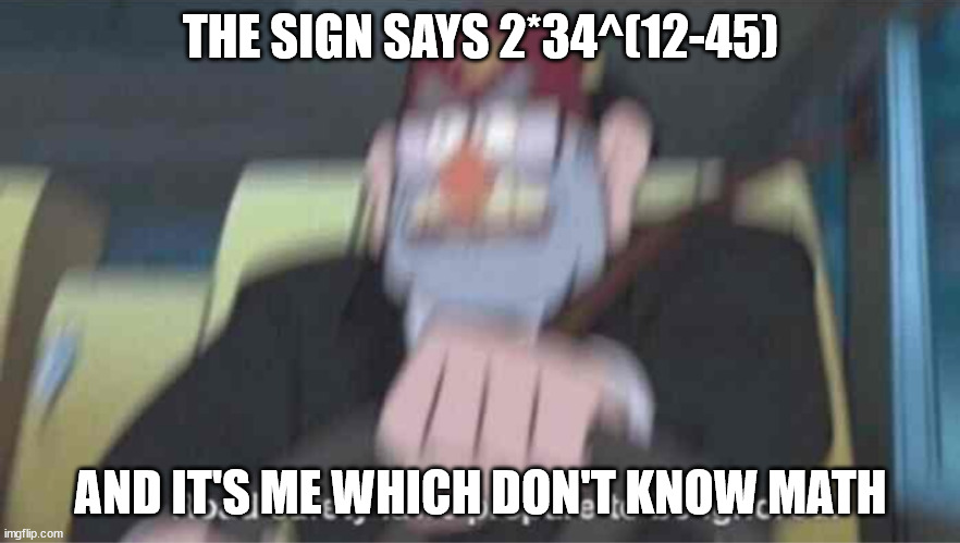 Road safety laws prepare to be ignored! | THE SIGN SAYS 2*34^(12-45); AND IT'S ME WHICH DON'T KNOW MATH | image tagged in road safety laws prepare to be ignored | made w/ Imgflip meme maker