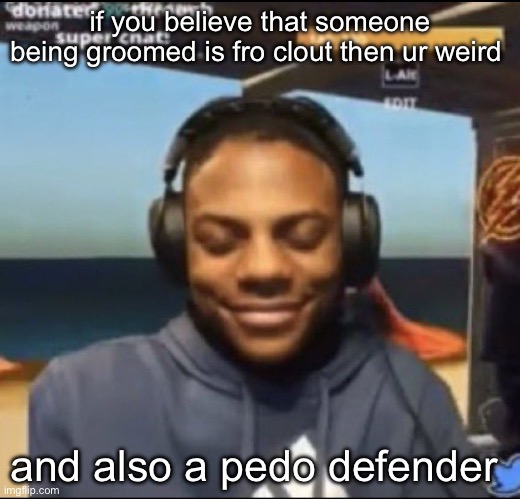 speed | if you believe that someone being groomed is fro clout then ur weird; and also a pedo defender | image tagged in speed | made w/ Imgflip meme maker